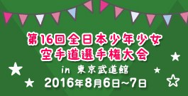 第16回全日本少年少女空手道選手権大会 in 東京武道館 2016年8月6日〜7日