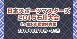 日本スポーツマスターズ2015石川大会 in 金沢市総合体育館 2015年9月19日〜21日